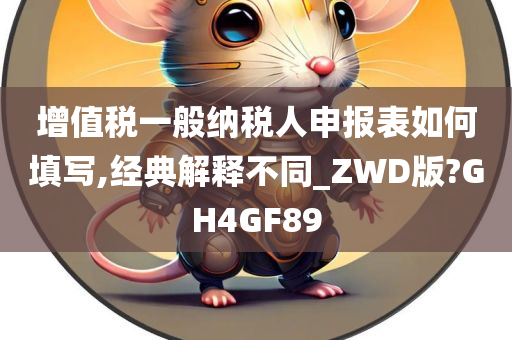 增值税一般纳税人申报表如何填写,经典解释不同_ZWD版?GH4GF89