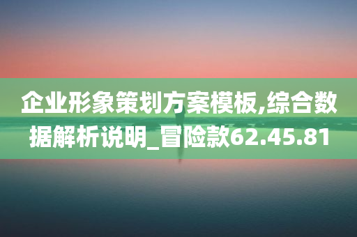 企业形象策划方案模板,综合数据解析说明_冒险款62.45.81