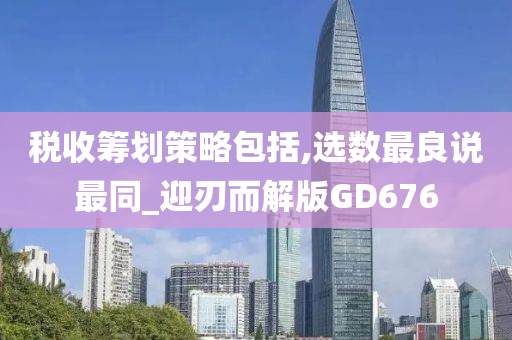 税收筹划策略包括,选数最良说最同_迎刃而解版GD676