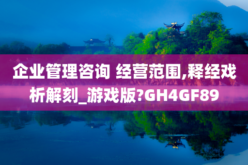 企业管理咨询 经营范围,释经戏析解刻_游戏版?GH4GF89