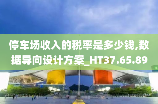 停车场收入的税率是多少钱,数据导向设计方案_HT37.65.89