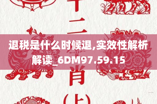 退税是什么时候退,实效性解析解读_6DM97.59.15