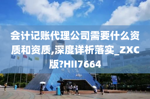 会计记账代理公司需要什么资质和资质,深度详析落实_ZXC版?HII7664