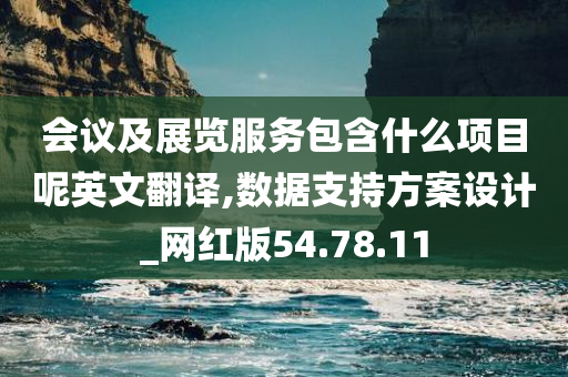 会议及展览服务包含什么项目呢英文翻译,数据支持方案设计_网红版54.78.11