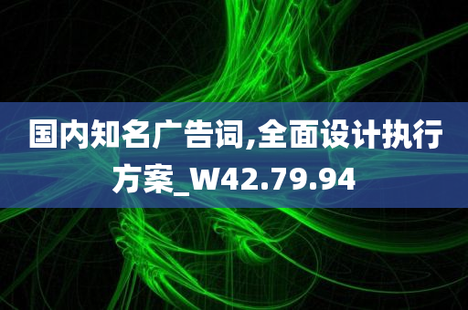 国内知名广告词,全面设计执行方案_W42.79.94