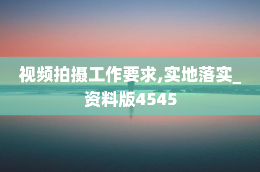 视频拍摄工作要求,实地落实_资料版4545