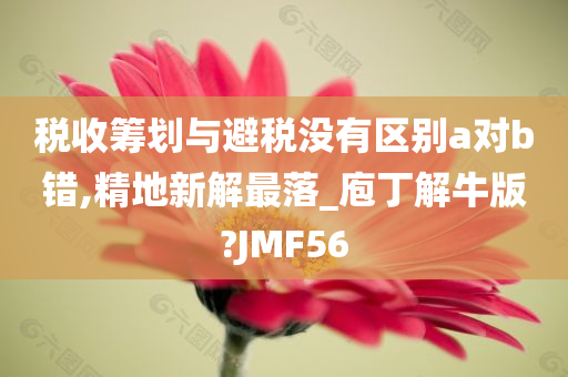 税收筹划与避税没有区别a对b错,精地新解最落_庖丁解牛版?JMF56