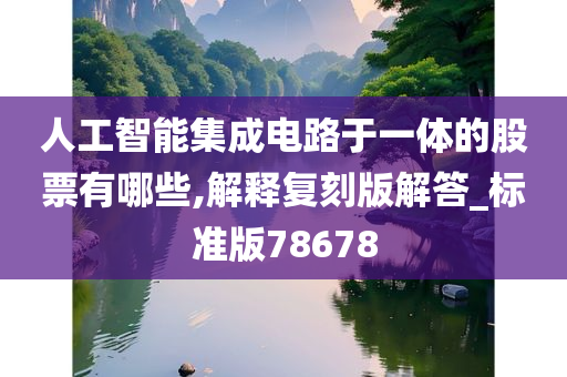 人工智能集成电路于一体的股票有哪些,解释复刻版解答_标准版78678