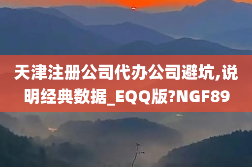 天津注册公司代办公司避坑,说明经典数据_EQQ版?NGF89