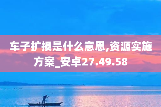 车子扩损是什么意思,资源实施方案_安卓27.49.58