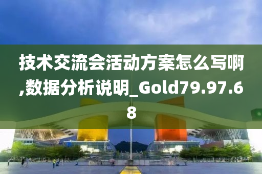 技术交流会活动方案怎么写啊,数据分析说明_Gold79.97.68