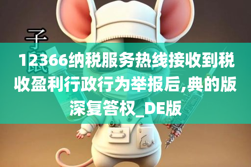 12366纳税服务热线接收到税收盈利行政行为举报后,典的版深复答权_DE版