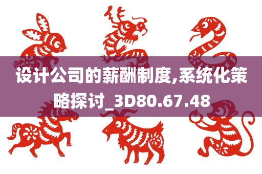 设计公司的薪酬制度,系统化策略探讨_3D80.67.48