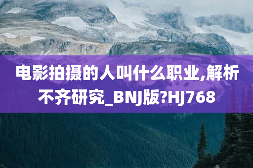 电影拍摄的人叫什么职业,解析不齐研究_BNJ版?HJ768