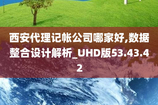 西安代理记帐公司哪家好,数据整合设计解析_UHD版53.43.42