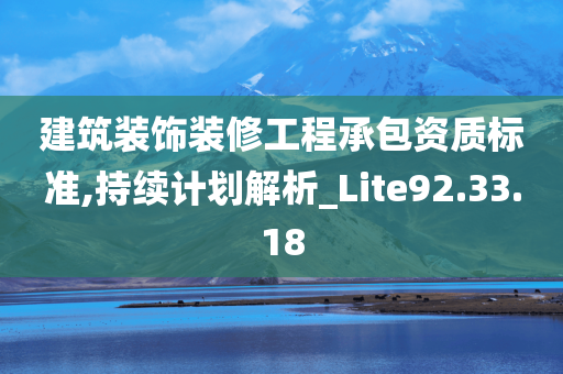 建筑装饰装修工程承包资质标准,持续计划解析_Lite92.33.18