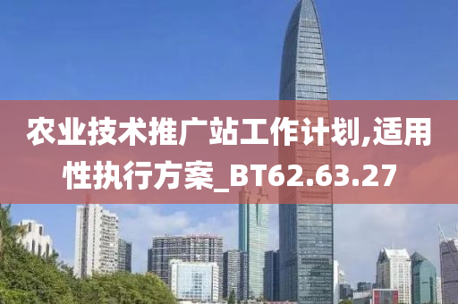 农业技术推广站工作计划,适用性执行方案_BT62.63.27