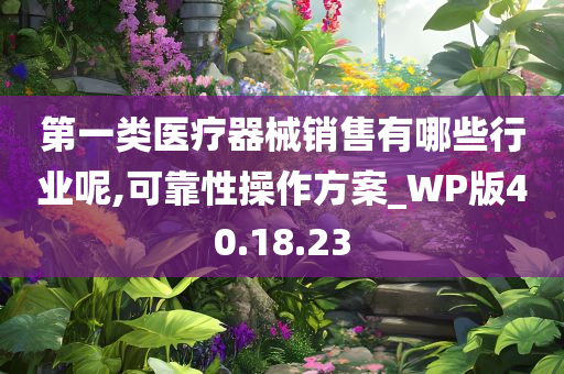 第一类医疗器械销售有哪些行业呢,可靠性操作方案_WP版40.18.23