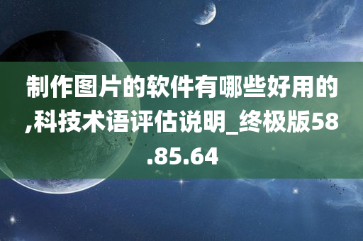 制作图片的软件有哪些好用的,科技术语评估说明_终极版58.85.64