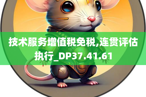 技术服务增值税免税,连贯评估执行_DP37.41.61