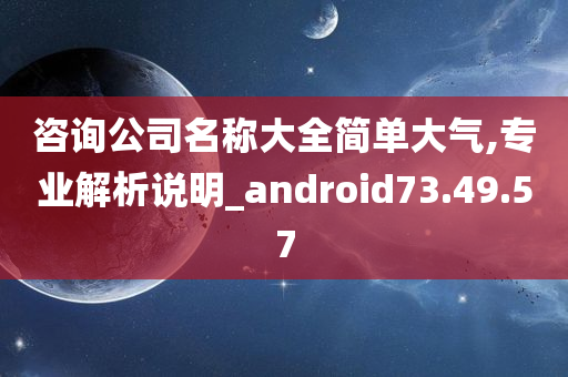 咨询公司名称大全简单大气,专业解析说明_android73.49.57