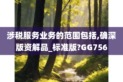 涉税服务业务的范围包括,确深版资解品_标准版?GG756