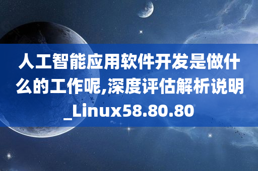 人工智能应用软件开发是做什么的工作呢,深度评估解析说明_Linux58.80.80