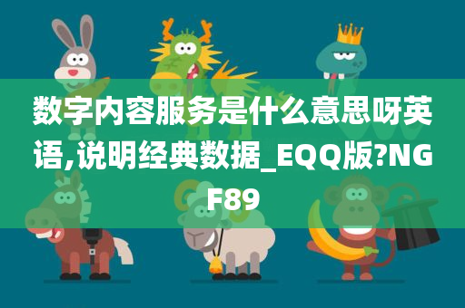 数字内容服务是什么意思呀英语,说明经典数据_EQQ版?NGF89