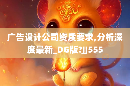 广告设计公司资质要求,分析深度最新_DG版?JJ555