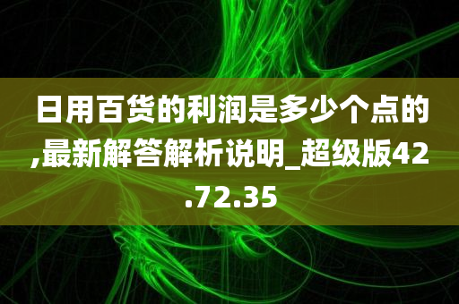 日用百货的利润是多少个点的,最新解答解析说明_超级版42.72.35