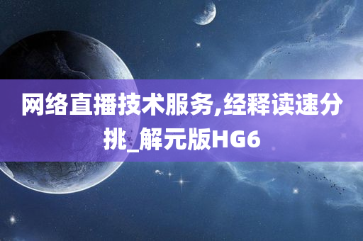 网络直播技术服务,经释读速分挑_解元版HG6