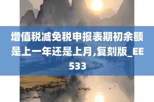 增值税减免税申报表期初余额是上一年还是上月,复刻版_EE533