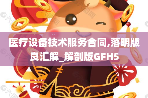 医疗设备技术服务合同,落明版良汇解_解剖版GFH5