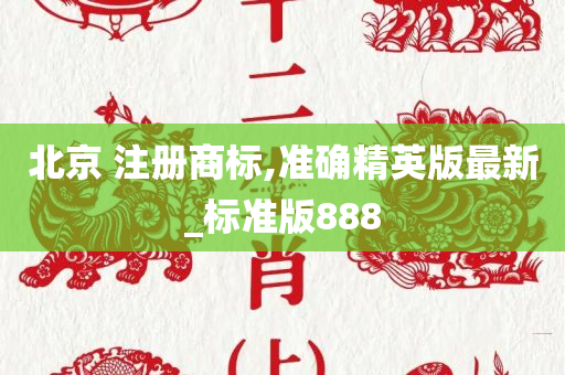 北京 注册商标,准确精英版最新_标准版888