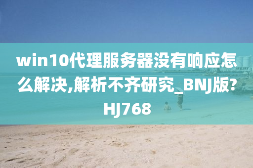 win10代理服务器没有响应怎么解决,解析不齐研究_BNJ版?HJ768