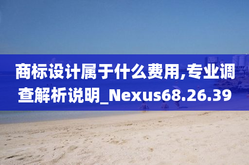 商标设计属于什么费用,专业调查解析说明_Nexus68.26.39