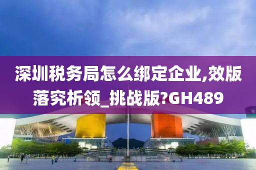 深圳税务局怎么绑定企业,效版落究析领_挑战版?GH489