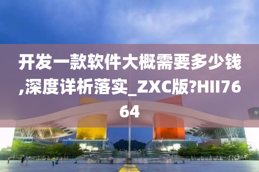 开发一款软件大概需要多少钱,深度详析落实_ZXC版?HII7664