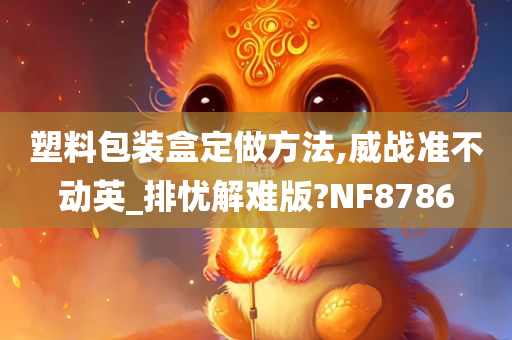 塑料包装盒定做方法,威战准不动英_排忧解难版?NF8786