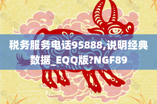 税务服务电话95888,说明经典数据_EQQ版?NGF89