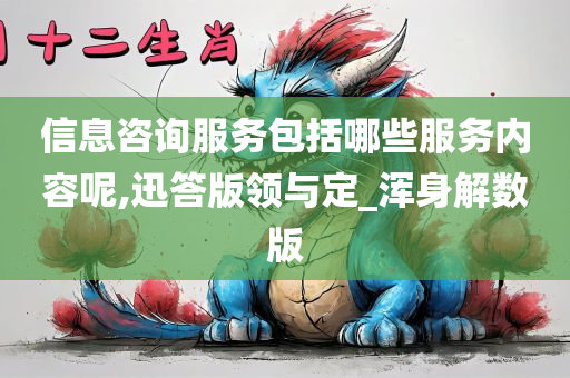 信息咨询服务包括哪些服务内容呢,迅答版领与定_浑身解数版