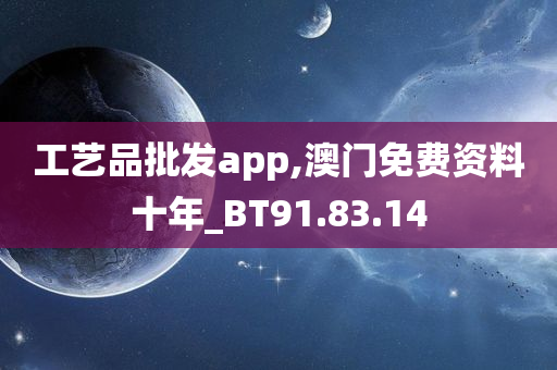 工艺品批发app,澳门免费资料十年_BT91.83.14