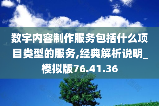 数字内容制作服务包括什么项目类型的服务,经典解析说明_模拟版76.41.36