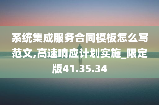 系统集成服务合同模板怎么写范文,高速响应计划实施_限定版41.35.34