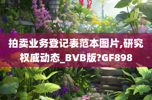 拍卖业务登记表范本图片,研究权威动态_BVB版?GF898