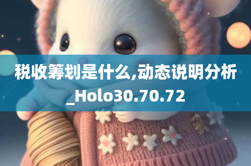 税收筹划是什么,动态说明分析_Holo30.70.72