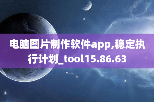 电脑图片制作软件app,稳定执行计划_tool15.86.63