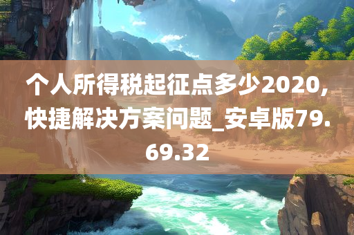 个人所得税起征点多少2020,快捷解决方案问题_安卓版79.69.32