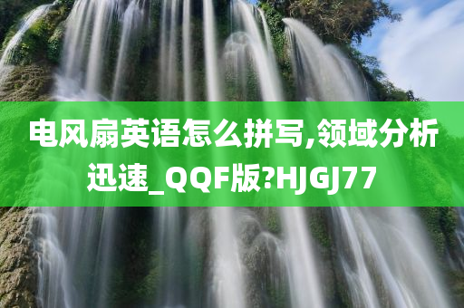 电风扇英语怎么拼写,领域分析迅速_QQF版?HJGJ77