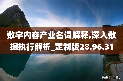 数字内容产业名词解释,深入数据执行解析_定制版28.96.31